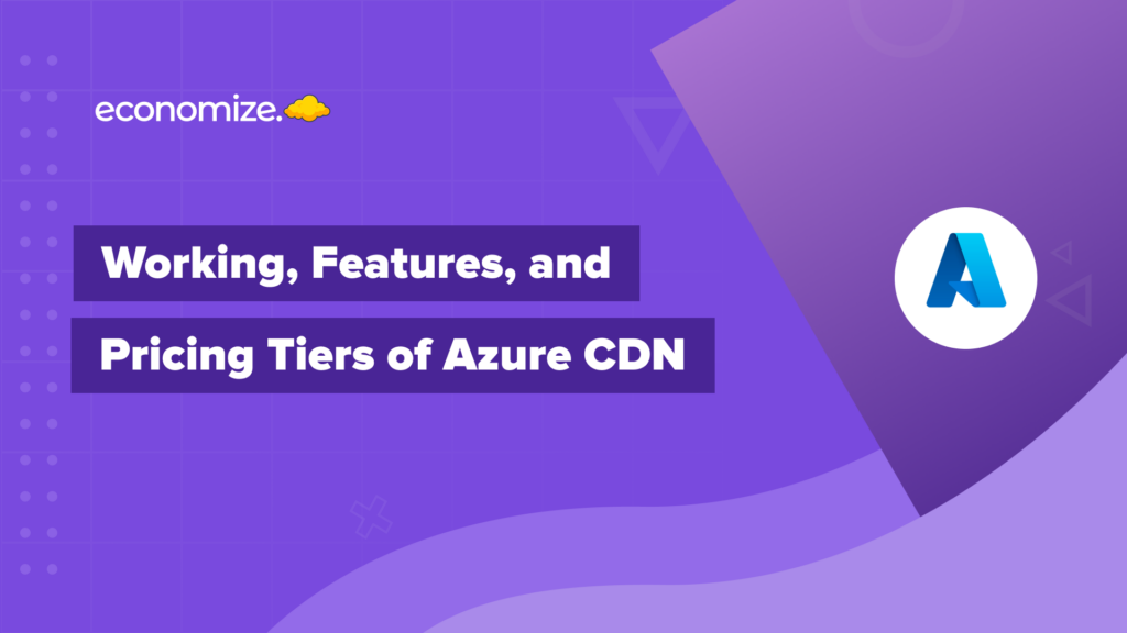 Working, features and pricing tiers of Azure CDN