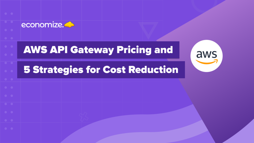 AWS API gateway and 5 Strategies for cost reduction, Amazon API gateway, Cloud cost optimization, Cloud cost managemnt