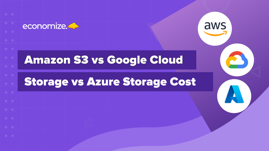 Amazon S3 vs Google Cloud Storage vs Azure Storage Cost, Cloud Cost Optimization, Cloud Cost Management
