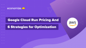 Google Cloud Run Pricing And 6 Strategies for Optimization, cloud cost optimization, cloud cost management
