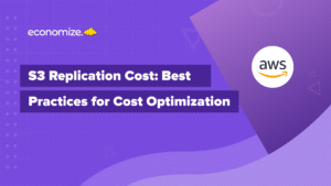 AWS S3 Replication Cost and Best Practices for Cost Optimization, Cloud Cost Optimization, Cloud Cost Management