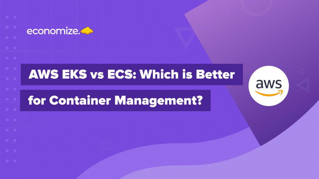 AWS EKS vs ECS: Which is Better for Container Management, Amazon ECS vs EKS vs Fargate, Cloud Container Management, Cloud Cost Optimization, Cloud Cost Management
