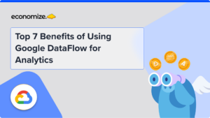 Top 7 Benefits of Using Google DataFlow for Analytics, Cloud cost management, cloud cost optimization, GCP, data processing