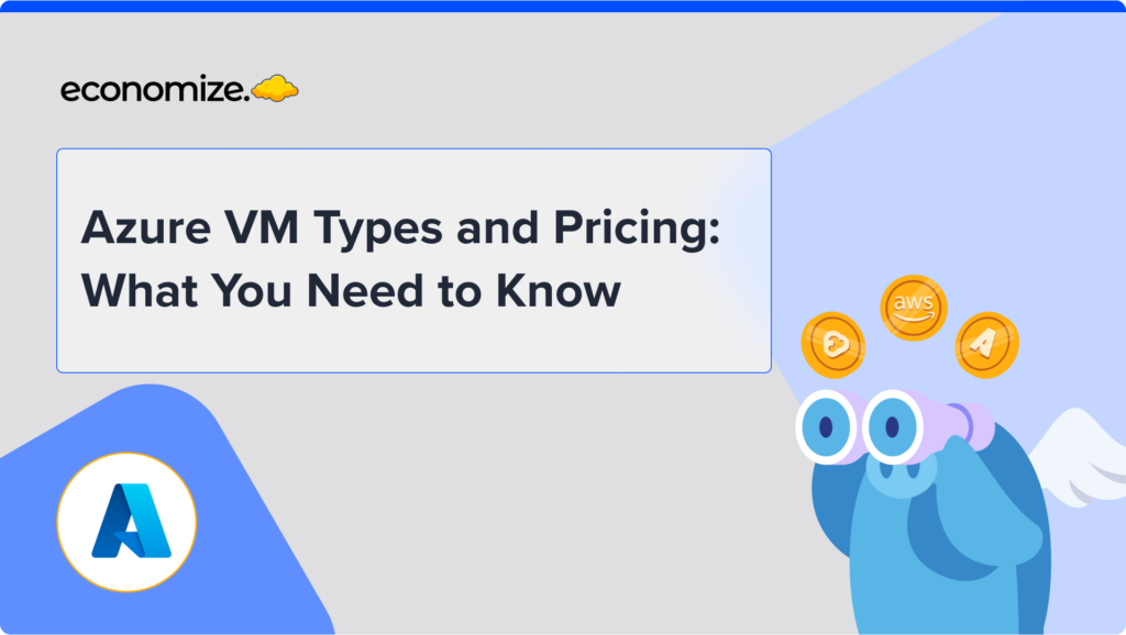 Azure VM Types and Pricing: What You Need to Know, Azure cost optimization, cloud cost management